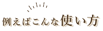 例えばこんな使い方